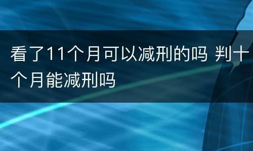 看了11个月可以减刑的吗 判十个月能减刑吗