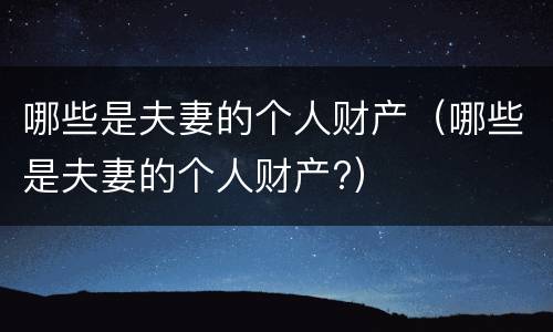 哪些是夫妻的个人财产（哪些是夫妻的个人财产?）