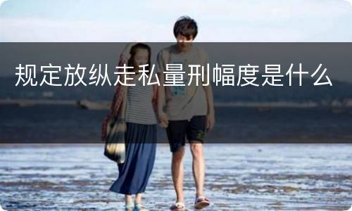规定放纵走私量刑幅度是什么