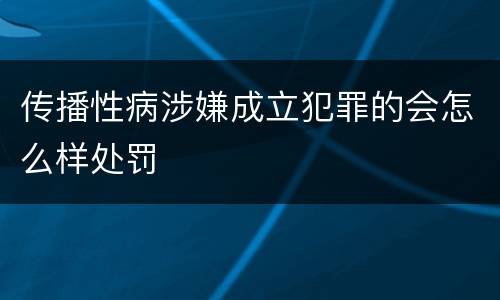 传播性病涉嫌成立犯罪的会怎么样处罚