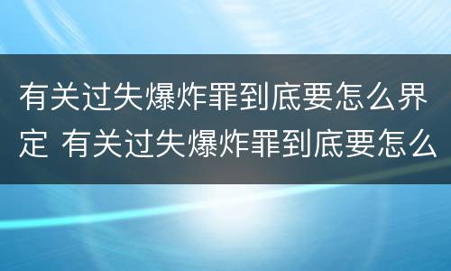 有关过失爆炸罪到底要怎么界定 有关过失爆炸罪到底要怎么界定的