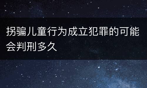 拐骗儿童行为成立犯罪的可能会判刑多久