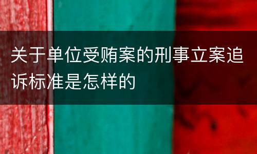 关于单位受贿案的刑事立案追诉标准是怎样的