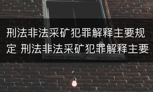 刑法非法采矿犯罪解释主要规定 刑法非法采矿犯罪解释主要规定是