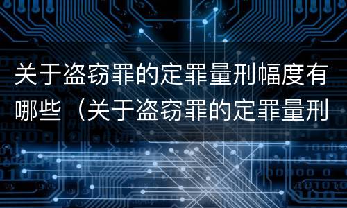 关于盗窃罪的定罪量刑幅度有哪些（关于盗窃罪的定罪量刑幅度有哪些要求）