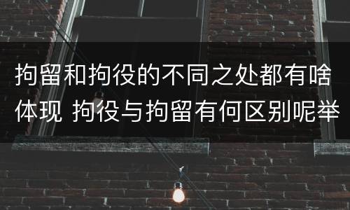 拘留和拘役的不同之处都有啥体现 拘役与拘留有何区别呢举例说明