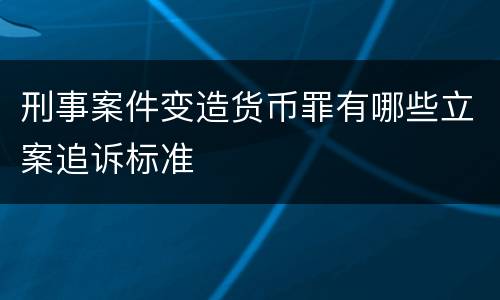 刑事案件变造货币罪有哪些立案追诉标准