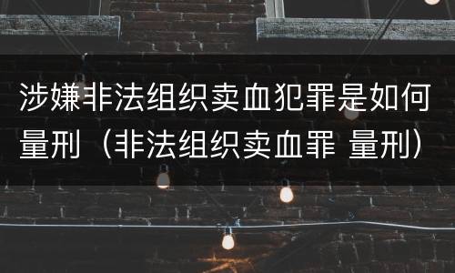 涉嫌非法组织卖血犯罪是如何量刑（非法组织卖血罪 量刑）