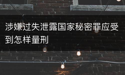 涉嫌过失泄露国家秘密罪应受到怎样量刑