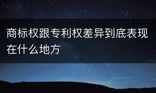 商标权跟专利权差异到底表现在什么地方