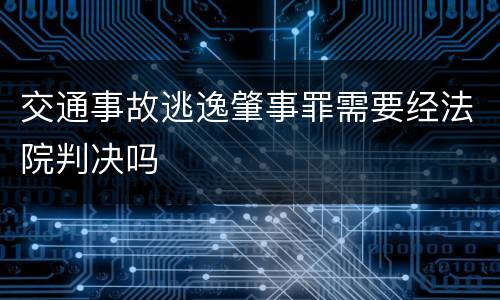 交通事故逃逸肇事罪需要经法院判决吗