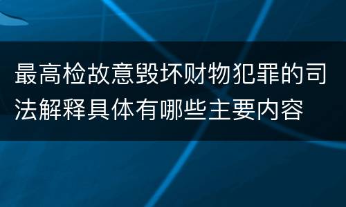 最高检故意毁坏财物犯罪的司法解释具体有哪些主要内容