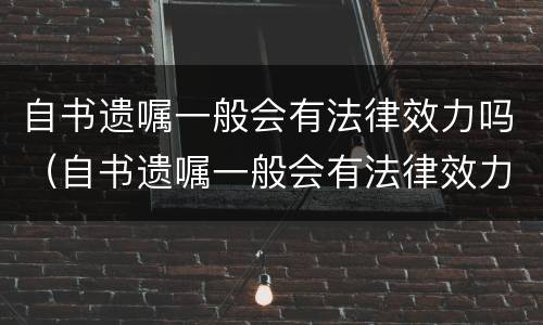 自书遗嘱一般会有法律效力吗（自书遗嘱一般会有法律效力吗知乎）