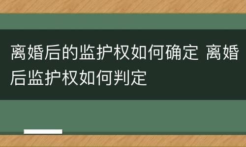 离婚后的监护权如何确定 离婚后监护权如何判定