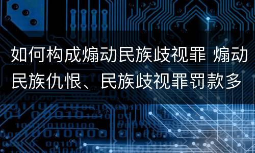 如何构成煽动民族歧视罪 煽动民族仇恨、民族歧视罪罚款多少