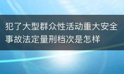 犯了大型群众性活动重大安全事故法定量刑档次是怎样