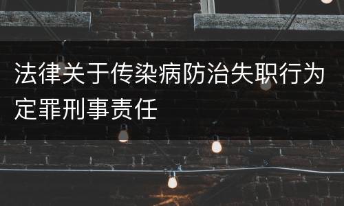 法律关于传染病防治失职行为定罪刑事责任
