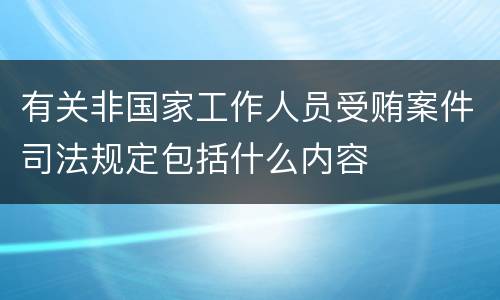 有关非国家工作人员受贿案件司法规定包括什么内容