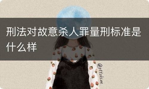 刑法对故意杀人罪量刑标准是什么样