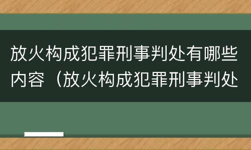 放火构成犯罪刑事判处有哪些内容（放火构成犯罪刑事判处有哪些内容和要求）