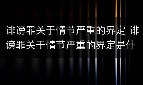 诽谤罪关于情节严重的界定 诽谤罪关于情节严重的界定是什么