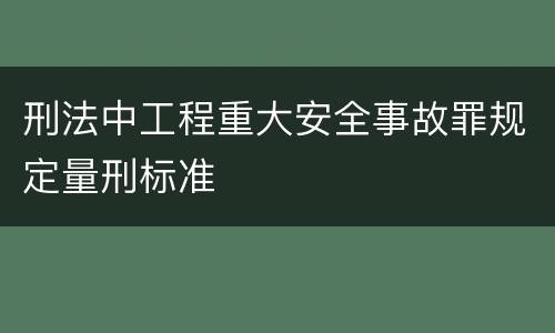 刑法中工程重大安全事故罪规定量刑标准