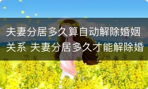 夫妻分居多久算自动解除婚姻关系 夫妻分居多久才能解除婚姻