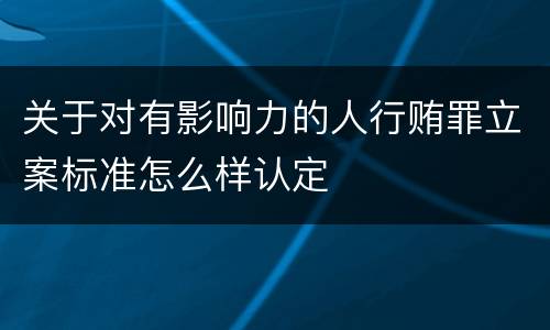 关于对有影响力的人行贿罪立案标准怎么样认定