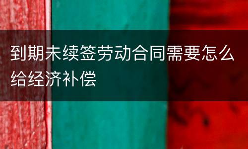到期未续签劳动合同需要怎么给经济补偿