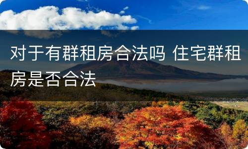 对于有群租房合法吗 住宅群租房是否合法