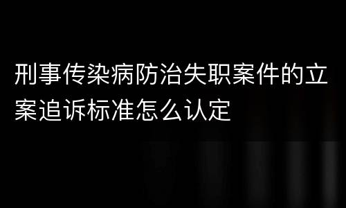 刑事传染病防治失职案件的立案追诉标准怎么认定