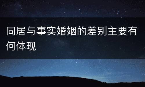 同居与事实婚姻的差别主要有何体现