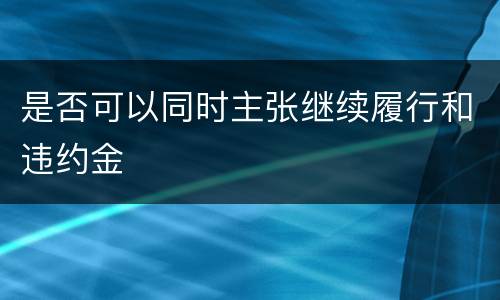 是否可以同时主张继续履行和违约金