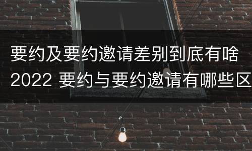 要约及要约邀请差别到底有啥2022 要约与要约邀请有哪些区别?