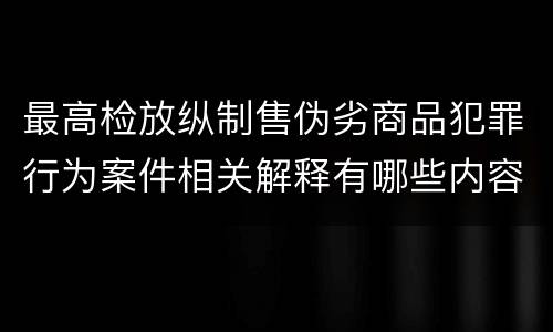 最高检放纵制售伪劣商品犯罪行为案件相关解释有哪些内容