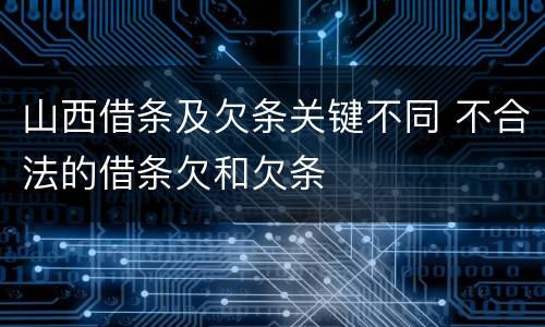 山西借条及欠条关键不同 不合法的借条欠和欠条
