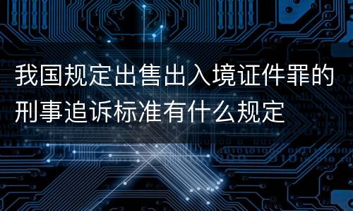 我国规定出售出入境证件罪的刑事追诉标准有什么规定