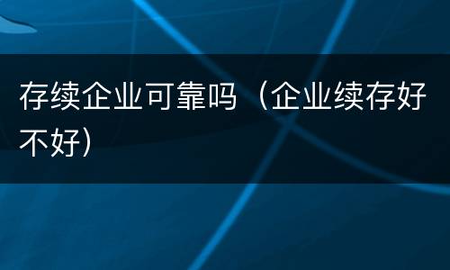 存续企业可靠吗（企业续存好不好）