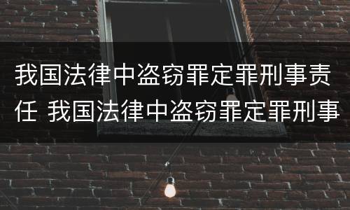我国法律中盗窃罪定罪刑事责任 我国法律中盗窃罪定罪刑事责任的认定