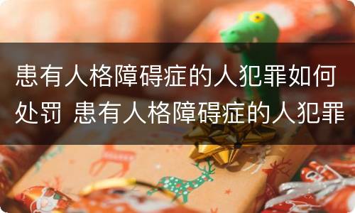 患有人格障碍症的人犯罪如何处罚 患有人格障碍症的人犯罪如何处罚呢