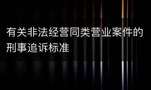 有关非法经营同类营业案件的刑事追诉标准