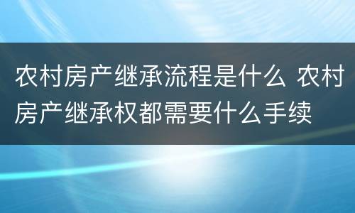 农村房产继承流程是什么 农村房产继承权都需要什么手续