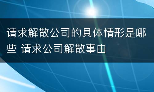 请求解散公司的具体情形是哪些 请求公司解散事由
