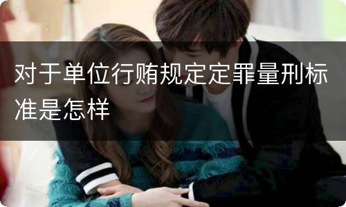 对于单位行贿规定定罪量刑标准是怎样