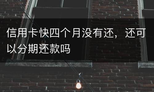 信用卡快四个月没有还，还可以分期还款吗