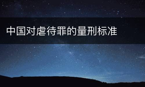 中国对虐待罪的量刑标准