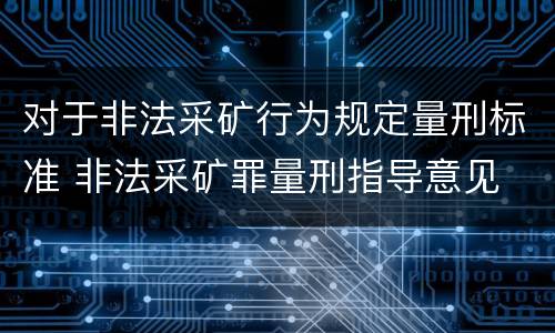 对于非法采矿行为规定量刑标准 非法采矿罪量刑指导意见