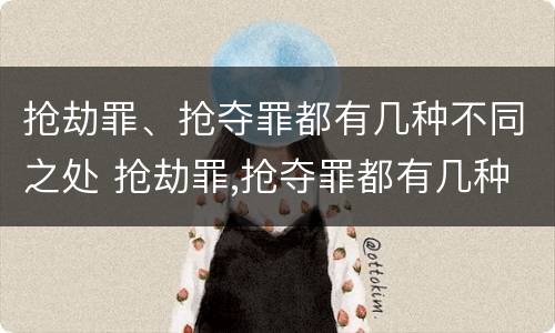 抢劫罪、抢夺罪都有几种不同之处 抢劫罪,抢夺罪都有几种不同之处