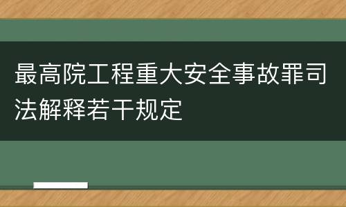 最高院工程重大安全事故罪司法解释若干规定