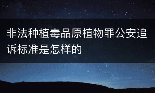 非法种植毒品原植物罪公安追诉标准是怎样的